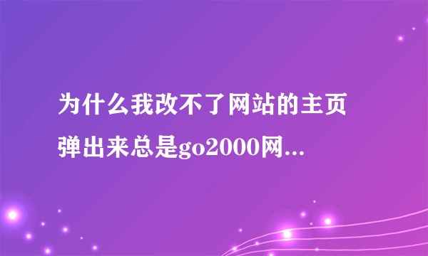 为什么我改不了网站的主页 弹出来总是go2000网址导航、、、