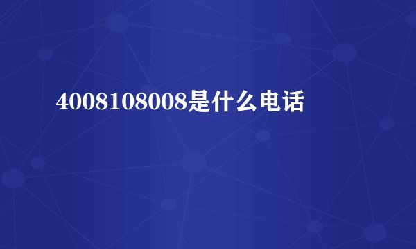 4008108008是什么电话