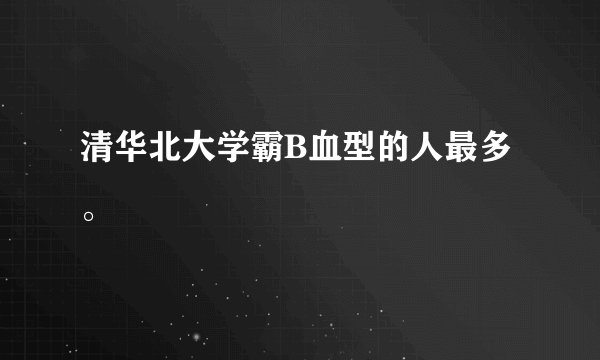 清华北大学霸B血型的人最多。