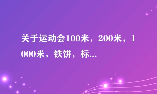 关于运动会100米，200米，1000米，铁饼，标枪，铅球，跳高等项目的赞词，越多越好，谢谢！！