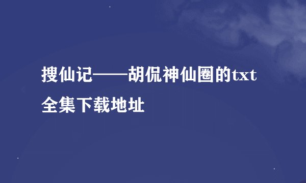 搜仙记——胡侃神仙圈的txt全集下载地址
