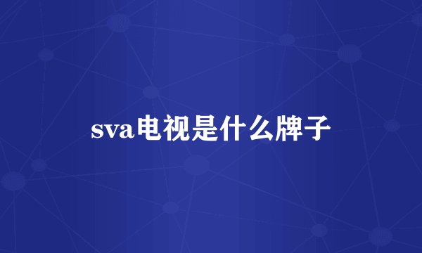 sva电视是什么牌子