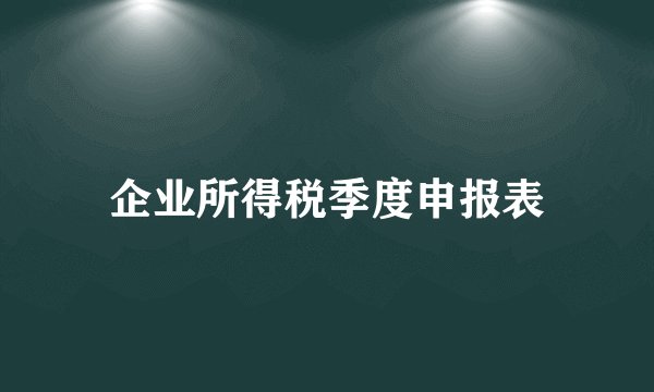 企业所得税季度申报表