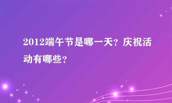 2012端午节是哪一天?庆祝活动有哪些?