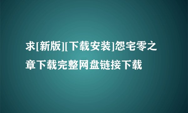 求[新版][下载安装]怨宅零之章下载完整网盘链接下载