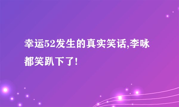 幸运52发生的真实笑话,李咏都笑趴下了!