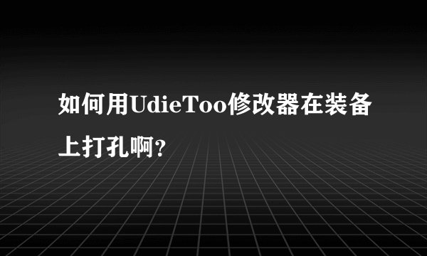 如何用UdieToo修改器在装备上打孔啊？