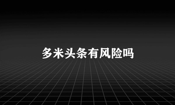 多米头条有风险吗