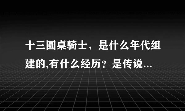 十三圆桌骑士，是什么年代组建的,有什么经历？是传说还是一个事实？