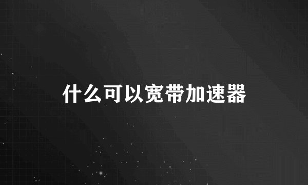 什么可以宽带加速器