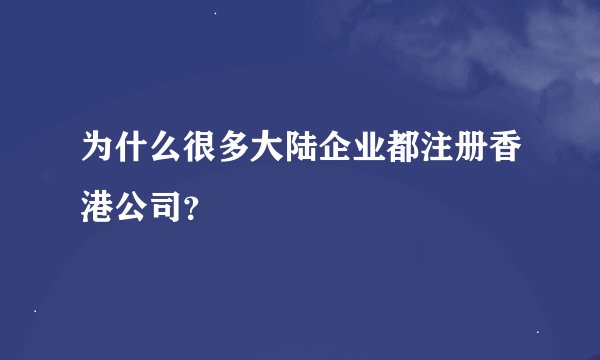 为什么很多大陆企业都注册香港公司？