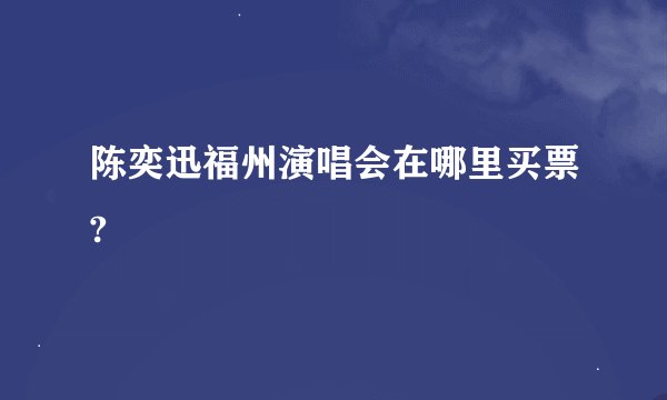 陈奕迅福州演唱会在哪里买票?