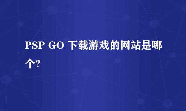 PSP GO 下载游戏的网站是哪个?