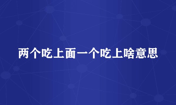 两个吃上面一个吃上啥意思