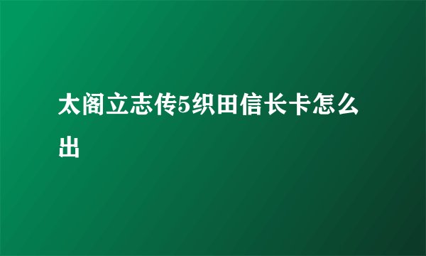 太阁立志传5织田信长卡怎么出