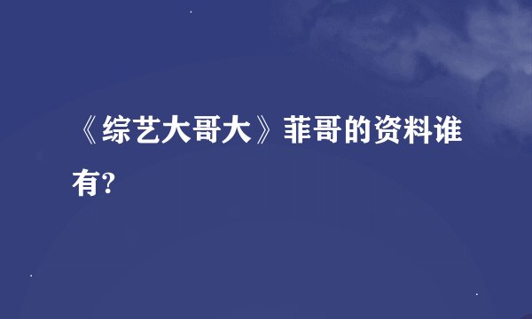 《综艺大哥大》菲哥的资料谁有?