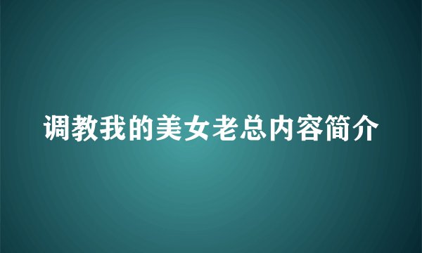 调教我的美女老总内容简介