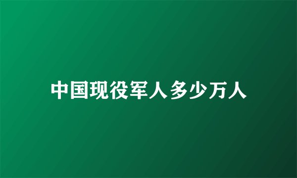 中国现役军人多少万人