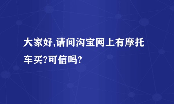 大家好,请问沟宝网上有摩托车买?可信吗?