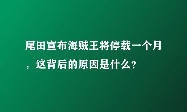 尾田宣布海贼王将停载一个月，这背后的原因是什么？