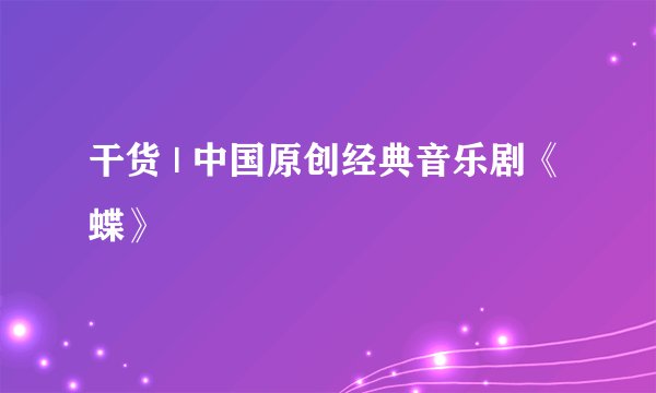 干货 | 中国原创经典音乐剧《蝶》