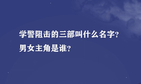学警阻击的三部叫什么名字？男女主角是谁？