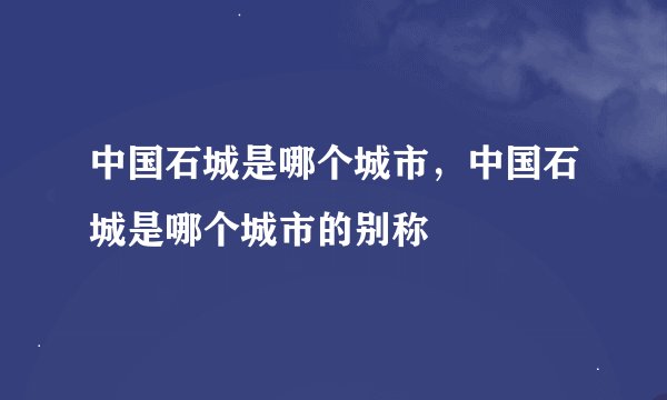 中国石城是哪个城市，中国石城是哪个城市的别称