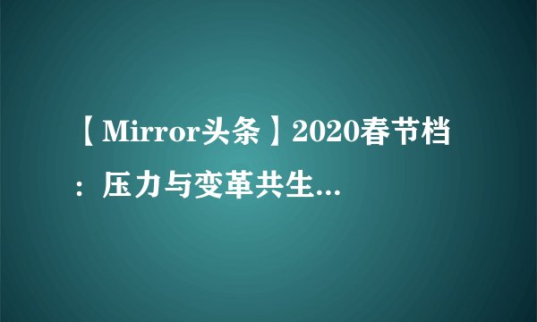 【Mirror头条】2020春节档：压力与变革共生，寒冬与盛夏相拥
