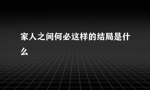 家人之间何必这样的结局是什么