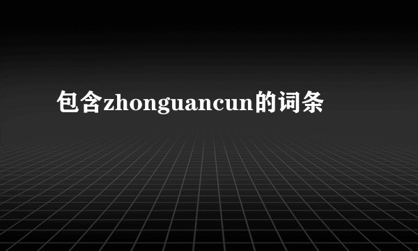 包含zhonguancun的词条