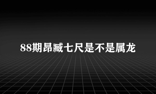88期昂臧七尺是不是属龙