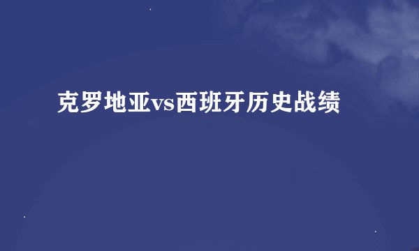 克罗地亚vs西班牙历史战绩