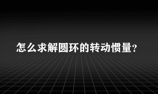 怎么求解圆环的转动惯量?
