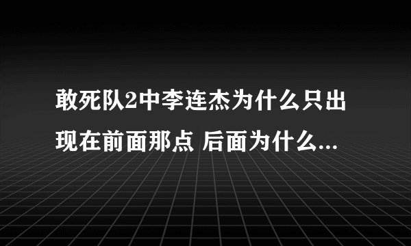 敢死队2中李连杰为什么只出现在前面那点 后面为什么没有他啊
