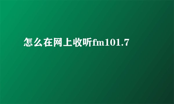怎么在网上收听fm101.7