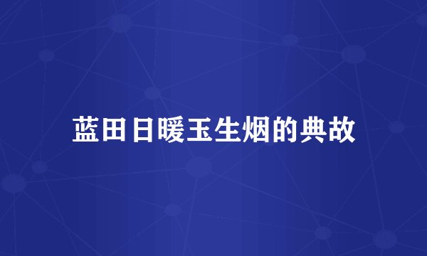 蓝田日暖玉生烟的典故