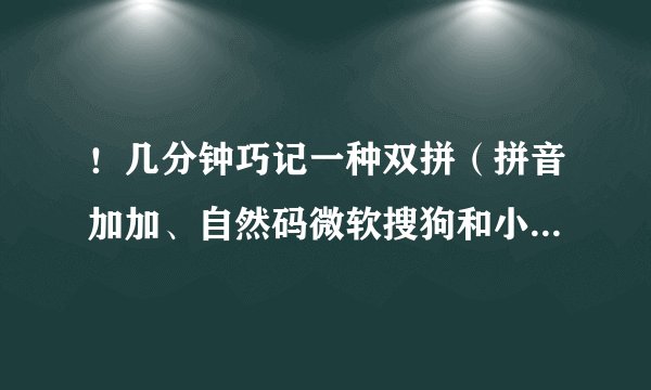 ！几分钟巧记一种双拼（拼音加加、自然码微软搜狗和小鹤双拼）。
