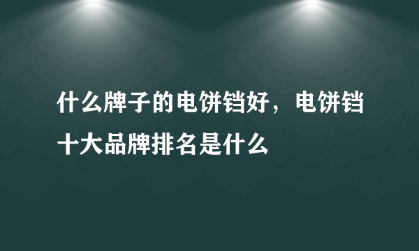 什么牌子的电饼铛好,电饼铛十大品牌排名是什么