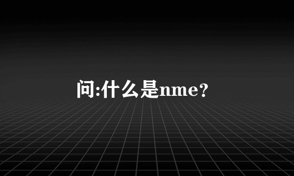 问:什么是nme？