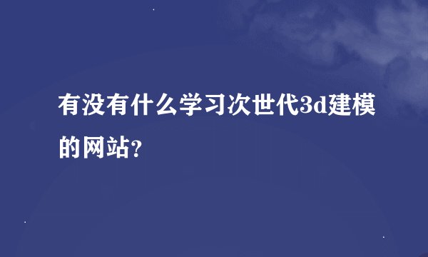 有没有什么学习次世代3d建模的网站？