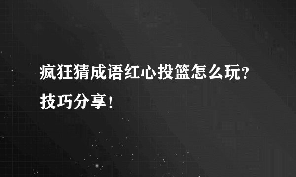 疯狂猜成语红心投篮怎么玩？技巧分享！