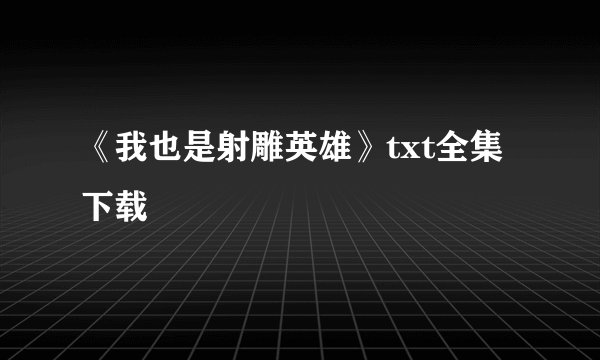 《我也是射雕英雄》txt全集下载
