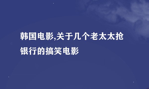 韩国电影,关于几个老太太抢银行的搞笑电影