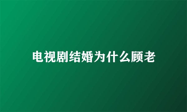 电视剧结婚为什么顾老