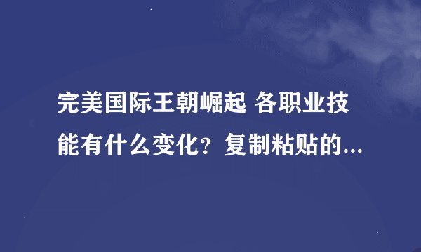 完美国际王朝崛起 各职业技能有什么变化？复制粘贴的也行，我没找到那篇帖子。 爆元冥王12秒 什么意思？