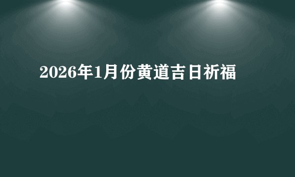 2026年1月份黄道吉日祈福