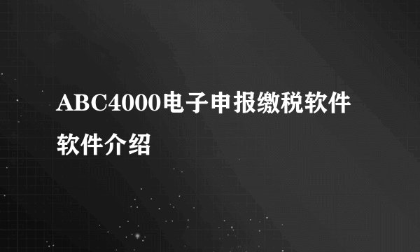 ABC4000电子申报缴税软件软件介绍