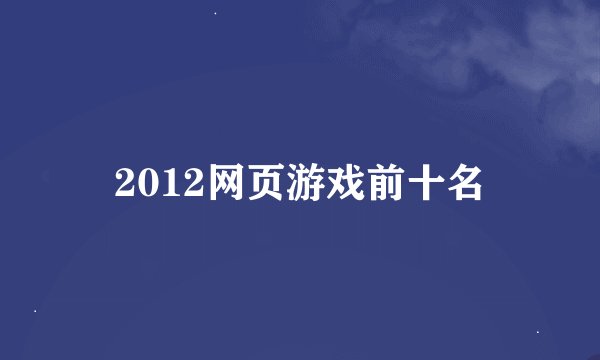 2012网页游戏前十名