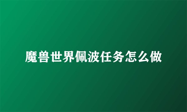 魔兽世界佩波任务怎么做