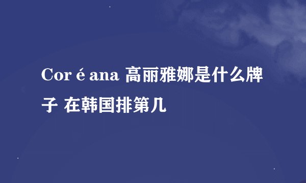 Coréana 高丽雅娜是什么牌子 在韩国排第几
